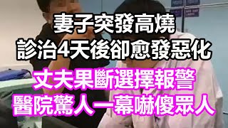 妻子突發高燒，診治4天後卻愈發惡化，丈夫果斷選擇報警，醫院驚人一幕嚇傻眾人#淺談人生#民間故事#孝顺#儿女#讀書#養生#深夜淺讀#情感故事#房产#晚年哲理#中老年心語#養老#真實故事#兒女的故事