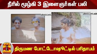 நீரில் மூழ்கி 3 இளைஞர்கள் பலி  - திருமண போட்டோஷூட்டில் பரிதாபம்