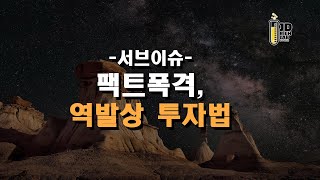 서브이슈  팩트폭격, 역발상 투자법