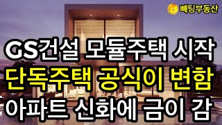 부동산 📌GS건설 모듈주택 시작 📌단독주택 공식이 변함 📌아파트 신화에 금이 감