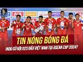 Tin nóng 3/8: Indo cử đội U23 đấu Việt Nam ở ASEAN Cup 2024? Báo Đức ca ngợi sao Việt Kiều hết lời
