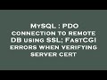 MySQL : PDO connection to remote DB using SSL; FastCGI errors when verifying server cert