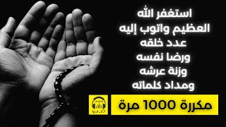 ‎ 🎧  استغفر الله العظيم واتوب إليه عدد خلقه ورضا نفسه وزنة عرشه ومداد كلماته  - مكررة 1000 مرة