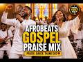 🔥Nonstop Afrobeats Gospel Praise Mix 2026 | Best Afro Gospel Praise & Worship Songs🔥