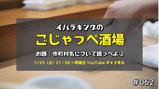 茨城の市町村名について語っぺよ（2）　ごじゃっぺ酒場#062