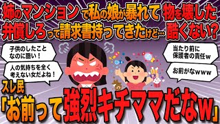 【報告者バカ】「姉のマンションで私の次女がやんちゃして色んな物を壊した。そしたら弁償しろって姉が請求書持ってきたんだけど…酷くない？キモくない？」→スレ民「お前って強烈キチママだなw」【2ch修羅場】