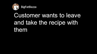 Customer wants to leave and take the recipe with them (r/MaliciousCompliance)