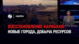 Восстановление Карабаха: новые города, добыча ресурсов