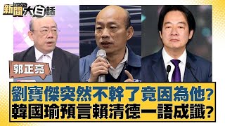 劉寶傑突然不幹了竟因為他？韓國瑜預言賴清德一語成讖？【新聞大白話】@tvbstalk