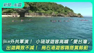 【新聞一點靈】9km外共軍演！ 小琉球遊客高喊「愛台灣」 出遊興致不減！ 烏石港遊客嗨搭賞鯨船