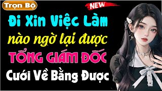 [Full] Đi Xin Việc Làm Ai Ngờ Lại Được Giám Đốc Cưới Về Bằng Được - Truyện thầm kín đêm khuya