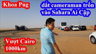 Khoa Pug rời bỏ Cairo nguy hiểm dắt cameraman vào ở trong ốc đảo sa mạc Sahara Ai Cập