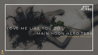 Love Me Like You Do x Main Hoon Hero Tera - Aftermorning Chillout Mashup