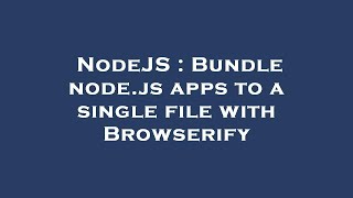 NodeJS : Bundle node.js apps to a single file with Browserify