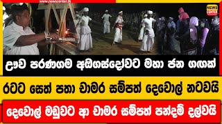 ඌව පරණගම අඔගස්දෝවට මහා ජනගඟක්|රටට සෙත් පතා චාමර සම්පත් දෙවොල් නටවයි|දෙවොල් මඩුවට ආ චාමර පන්දම්දල්වයි