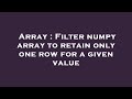 Array : Filter numpy array to retain only one row for a given value