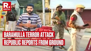 Baramulla Terror Attack Latest Updates: Republic Reports From Attack Site In Baramulla