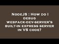 NodeJS : How do I debug webpack-dev-server's built-in express server in VS code?