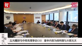 988《新闻线》：丘光耀辞马中商务理事会CEO    重申内容为他所撰与火箭无关