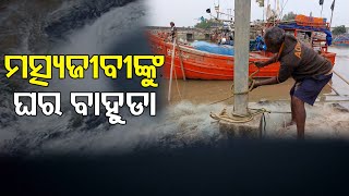 Cyclone Updates|ମତ୍ସ୍ୟଜୀବୀଙ୍କୁ ଘର ବାହୁଡା  | Odisha Reporter