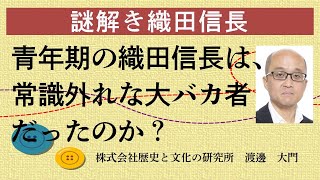 謎解き織田信長。青年期の織田信長は、常識外れな大バカ者だったのか？