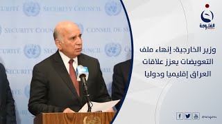 وزير الخارجية : إنهاء ملف التعويضات يعزز علاقات العراق إقليميا ودوليا