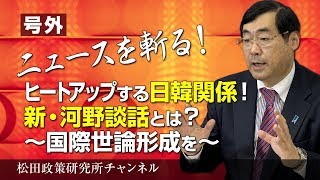 号外【ニュースを斬る！】ヒートアップする日韓関係！新・河野談話とは？～国際世論形成を～