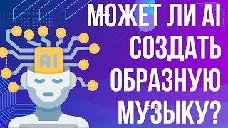 МОЖЕТ ЛИ AI СОЗДАВАТЬ ОБРАЗНУЮ МУЗЫКУ?