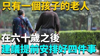 只有一個孩子的老人，在六十歲之後，建議提前安排好四件事！【一修】