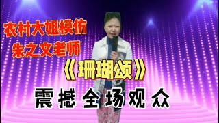 【农村美女爱唱歌】农村大姐模仿朱之文唱《珊瑚颂》天籁般的歌喉太好听了！配音视频