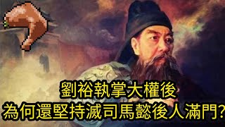 劉裕執掌大權後，為何還堅持滅司馬懿後人滿門？將司馬氏族的後人夷滅三族，全部處死，犯天下之大不韙