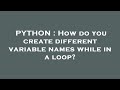 PYTHON : How do you create different variable names while in a loop?