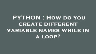 PYTHON : How do you create different variable names while in a loop?
