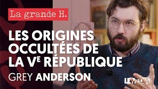 LES ORIGINES OCCULTÉES DE LA CINQUIÈME RÉPUBLIQUE | « LA GRANDE H. », GREY ANDERSON, JULIEN THÉRY