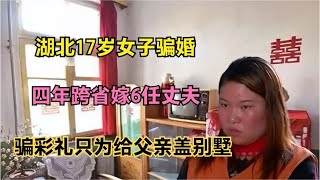 湖北17岁女子骗婚，四年跨省嫁6任丈夫，骗彩礼只为给父亲盖别墅