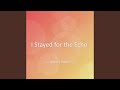 I Stayed for the Echo