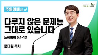 다루지 않은 문제는 그대로 있습니다 (느헤미야 5장 1-13) [문대원 목사] 2022-02-20 대구동신교회 주일설교