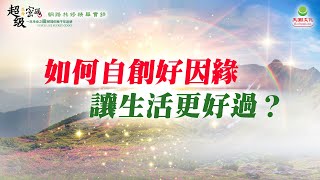 如何自創好因緣 讓生活更好過？｜太陽盛德導師–超級生命密碼網路共修精華