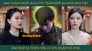 Anh chàng ngốc bị người thân đuổi ra khỏi bữa tiệc, nào ngờ lại là vua rồng ẩn danh và cái kết