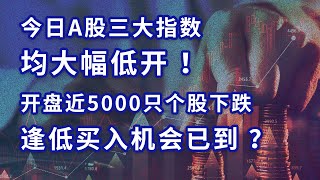 今日A股三大指数均大幅低开，开盘近5000只个股下跌,逢低买入机会已到？#A股 #A股分析 #A股走势 #A股成交额 #交易思维 #交易策略 #国际金价 #金价 #推薦