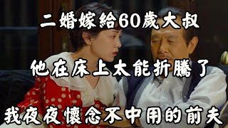 二婚嫁給60歲大叔被老牛吃嫩草，我卻夜夜想著那個老實本分的前夫！