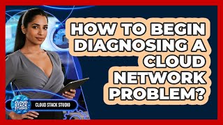 How To Begin Diagnosing A Cloud Network Problem?