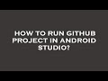 How to run github project in android studio?