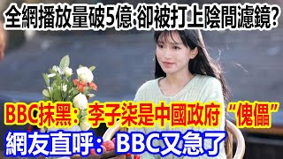 全網播放量破5億，卻被打上陰間濾鏡？ BBC抹黑：李子柒是中國政府“傀儡”，網友直呼：BBC又急了