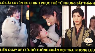 Cô Gái Xuyên Ko Chinh Phục Thế Tử Nhưg Bất Thành Liền Quay Xe Tán Tỉnh Tướng Quân Đẹp Trai Phong Lưu