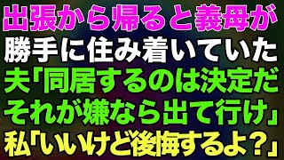 【スカッとする話】出張から帰ると義母が勝手に住み着いていた。夫「同居するのは決定だそれが嫌なら出て行け！」私「いいけど後悔するよ？」→結果