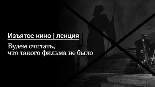 Лекция «Будем считать, что такого фильма не было»