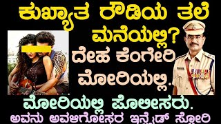 ಕುಖ್ಯಾತ ರೌಡಿ ತಲೆ ಮನೆಯಲ್ಲಿ?  ದೇಹ ಕೆಂಗೇರಿ ಮೋರಿಯಲ್ಲಿ,  ಮೋರಿಯಲ್ಲಿ ಬಿದ್ದ ಪೊಲೀಸರು ಅವಳಿಗೋಸ್ಕರ ಅವನು