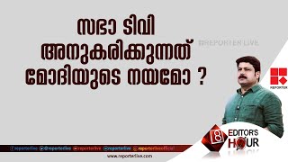 സഭാ ടി വി അനുകരിക്കുന്നത് മോദിയുടെ നയമോ ? | EDITOR'S HOUR