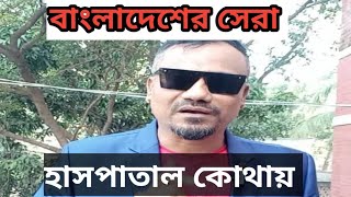 বাংলাদেশের সেরা হাসপাতাল কোথায় |কি কি চিকিৎসা করা যায়